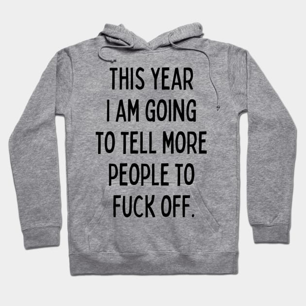 This Year I Am Going to Tell More People to Fuck Off. New Year’s Eve Merry Christmas Celebration Happy New Year’s Designs Funny Hilarious Typographic Slogans for Man’s & Woman’s Hoodie by Salam Hadi